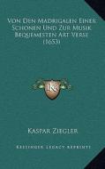 Von Den Madrigalen Einer Schonen Und Zur Musik Bequemesten Art Verse (1653) di Kaspar Ziegler edito da Kessinger Publishing