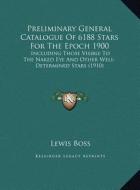 Preliminary General Catalogue of 6188 Stars for the Epoch 19preliminary General Catalogue of 6188 Stars for the Epoch 1900 00: Including Those Visible di Lewis Boss edito da Kessinger Publishing