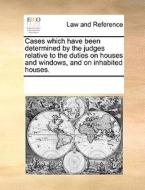 Cases Which Have Been Determined By The Judges Relative To The Duties On Houses And Windows, And On Inhabited Houses di Multiple Contributors edito da Gale Ecco, Print Editions