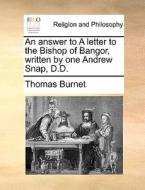 An Answer To A Letter To The Bishop Of Bangor, Written By One Andrew Snap, D.d di Thomas Burnet edito da Gale Ecco, Print Editions