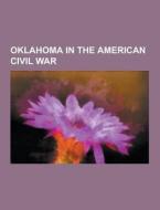 Oklahoma In The American Civil War di Source Wikipedia edito da University-press.org