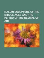 Italian Sculpture of the Middle Ages and the Period of the Revival of Art di Books Group edito da Rarebooksclub.com