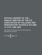 Official Report of the Annual Meeting of the N.E. Association of Colleges and Preparatory Schools Volume 13, Pts. 1898-1903 di New England Association Schools edito da Rarebooksclub.com