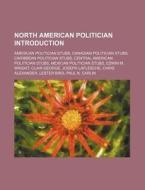 North American Politician Introduction: di Source Wikipedia edito da Books LLC, Wiki Series