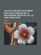Les Plus Secrets Mysteres Des Hauts Grades De La Maconnerie Devoiles, Ou, Le Vrai Rose-croix di Berage edito da General Books Llc