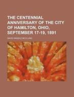 The Centennial Anniversary Of The City Of Hamilton, Ohio, September 17-19, 1891 di David Waddle McClung edito da General Books Llc