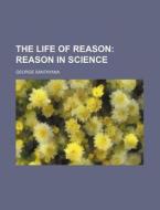 The Life of Reason; Reason in Science di George Santayana edito da Rarebooksclub.com