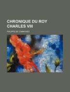 Chronique Du Roy Charles VIII di Philippe De Commynes edito da Rarebooksclub.com