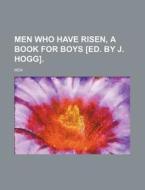 Men Who Have Risen, a Book for Boys [Ed. by J. Hogg]. di Men edito da Rarebooksclub.com