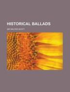 Historical Ballads di Walter Scott edito da Rarebooksclub.com