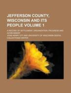 Jefferson County, Wisconsin and Its People; A Record of Settlement, Organization, Progress and Achievement Volume 1 di John Henry Ott edito da Rarebooksclub.com