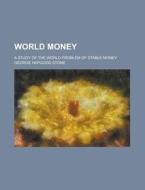 World Money; A Study of the World Problem of Stable Money di George Hapgood Stone edito da Rarebooksclub.com