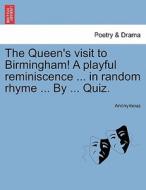 The Queen's visit to Birmingham! A playful reminiscence ... in random rhyme ... By ... Quiz. di Anonymous edito da British Library, Historical Print Editions