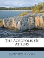 The Acropolis Of Athens di Martin Luther D'Ooge edito da Nabu Press