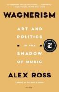Wagnerism: Art and Politics in the Shadow of Music di Alex Ross edito da PICADOR