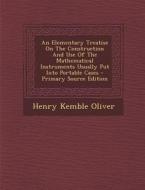 An Elementary Treatise on the Construction and Use of the Mathematical Instruments Usually Put Into Portable Cases - Primary Source Edition di Henry Kemble Oliver edito da Nabu Press