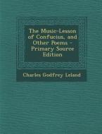 Music-Lesson of Confucius, and Other Poems di Charles Godfrey Leland edito da Nabu Press