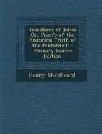 Traditions of Eden; Or, Proofs of the Historical Truth of the Pentateuch - Primary Source Edition di Henry Shepheard edito da Nabu Press