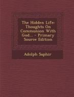 The Hidden Life: Thoughts on Communion with God... - Primary Source Edition di Adolph Saphir edito da Nabu Press