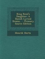 King Rene's Daughter: A Danish Lyrical Drama... - Primary Source Edition di Henrik Hertz edito da Nabu Press