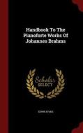 Handbook To The Pianoforte Works Of Johannes Brahms di Edwin Evans edito da Andesite Press