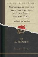 Switzerland, And The Adjacent Portions Of Italy, Savoy, And The Tyrol di K Baedeker edito da Forgotten Books