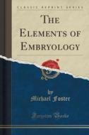 The Elements Of Embryology (classic Reprint) di Michael Foster edito da Forgotten Books