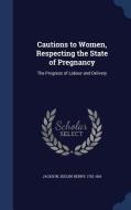 Cautions To Women, Respecting The State Of Pregnancy edito da Sagwan Press