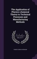 The Application Of Physico-chemical Theory To Technical Processes And Manufacturing Methods di Robert Konrad Kremann edito da Palala Press