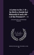 A Letter To Sir J- B--, By Birth A Swede But Naturaliz'd And A M--r Of The Present P----t di William Benson, Jacob Banks edito da Palala Press