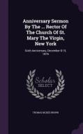 Anniversary Sermon By The ... Rector Of The Church Of St. Mary The Virgin, New York di Thomas McKee Brown edito da Palala Press