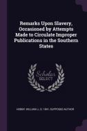 Remarks Upon Slavery, Occasioned by Attempts Made to Circulate Improper Publications in the Southern States edito da CHIZINE PUBN