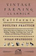 California Poultry Practice - Being Plain Hints For Beginners In The Rearing, Housing, Feeding, Protecting From Pests An di Susan Swaysgood edito da Foster Press