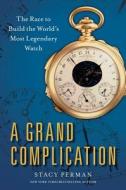 A Grand Complication: The Race to Build the World's Most Legendary Watch di Stacy Perman edito da Atria Books