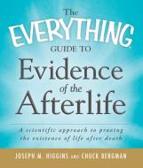 The Everything Guide to Evidence of the Afterlife: A Scientific Approach to Proving the Existence of Life After Death di Joseph M. Higgins, Chuck Bergman edito da ADAMS MEDIA