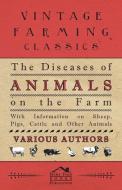 The Diseases of Animals on the Farm - With Information on Sheep, Pigs, Cattle and Other Animals di Various edito da Klempner Press