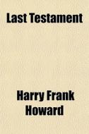 Last Testament (volume 1) di Harry Frank Howard edito da General Books Llc