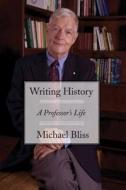 Writing History: A Professor's Life di Michael Bliss edito da Dundurn Group (CA)