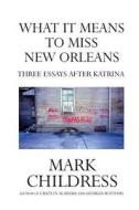 What It Means to Miss New Orleans: Three Essays After Katrina di Mark Childress edito da Createspace