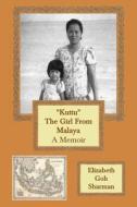 Kuttu the Girl from Malaya: A Memoir di Elizabeth Goh Sharman edito da Createspace