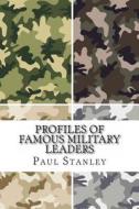 Profiles of Famous Military Leaders di Paul Stanley edito da Createspace