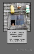 Flannel John's Fishing Shack Cookbook: Fish, Shrimp, Clams, Crabs & Oysters di Tim Murphy edito da Createspace