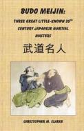Budo Meijin: Three Great Little-Known 20th Century Japanese Martial Masters di Christopher M. Clarke edito da Createspace