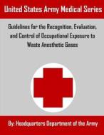 Guidelines for the Recognition, Evaluation, and Control of Occupational Exposure to Waste Anesthetic Gases di Headquarters Department of the Army edito da Createspace