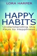 Happy Habits: Understanding the Keys to Happiness di Lora Harper edito da Createspace