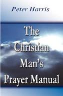 The Christian Man\'s Prayer Manual di Peter Harris edito da Holy Fire Publishing