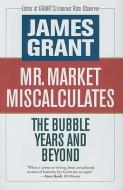 Mr. Market Miscalculates: The Bubble Years and Beyond di James Grant edito da AXIOS PR