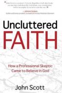 Uncluttered Faith: How a Professional Skeptic Came to Believe in God di John Scott edito da Brown Books