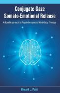 Conjugate Gaze Somato-Emotional Release a Novel Approach to Physiotherapeutic Mind-Body Therapy di Vincent L. Perri edito da UPUBLISH.COM