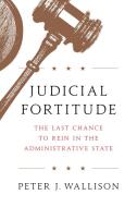 Judicial Fortitude: The Last Chance to Rein in the Administrative State di Peter J. Wallison edito da ENCOUNTER BOOKS